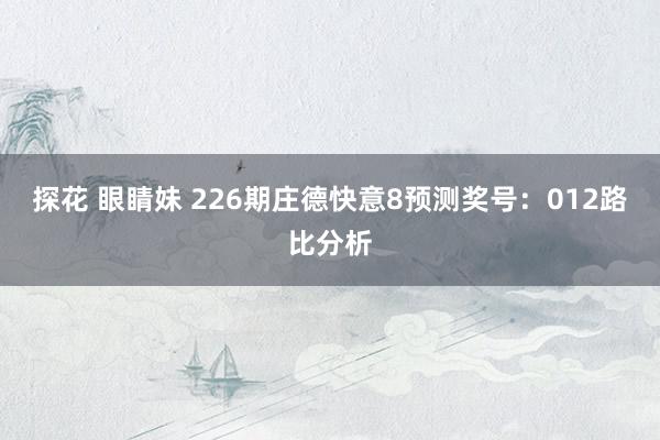 探花 眼睛妹 226期庄德快意8预测奖号：012路比分析