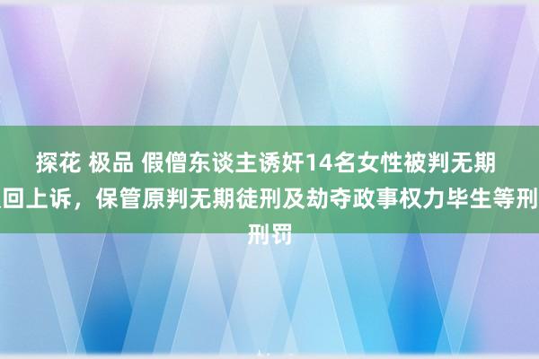 探花 极品 假僧东谈主诱奸14名女性被判无期 驳回上诉，保管原判无期徒刑及劫夺政事权力毕生等刑罚