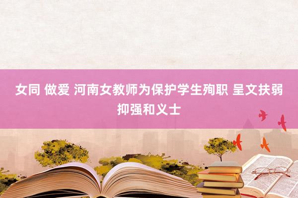 女同 做爱 河南女教师为保护学生殉职 呈文扶弱抑强和义士